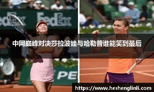 中网巅峰对决莎拉波娃与哈勒普谁能笑到最后